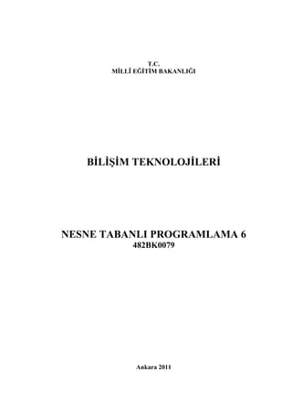 T.C.
       MİLLÎ EĞİTİM BAKANLIĞI




   BİLİŞİM TEKNOLOJİLERİ




NESNE TABANLI PROGRAMLAMA 6
            482BK0079




             Ankara 2011
 