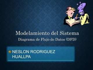 Modelamiento del Sistema
Diagrama de Flujo de Datos (DFD)
NESLON RODRIGUEZ
HUALLPA
 