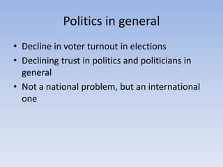 Politics in general<br />Decline in voter turnout in elections<br />Declining trust in politics and politicians in general...