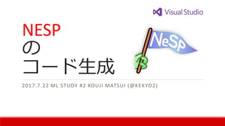 NESP
の
コード生成
2017.7.22 ML STUDY #2 KOUJI MATSUI (@KEKYO2)
 