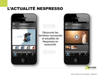 L’ACTUALITÉ NESPRESSO




              Découvrez les
           dernières nouveautés
              et actualités de
               Nespresso en
                exclusivité.




                                  Diffusion interdite sans accord préalable – copyright 2011
 