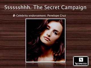 Sssssshhh. The Secret Campaign
    Celebrity endorsement: Penelope Cruz
 