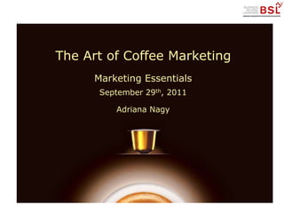The Art of Coffee Marketing
Marketing Essentials
September 29th, 2011
Adriana Nagy

 