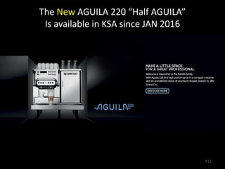 AGUILA 220
P.11
The New AGUILA 220 “Half AGUILA”
Is available in KSA since JAN 2016
 