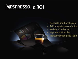 & ROI
• Generate additional sales
• Add image to menu choice
• Variety of coffee mix
• Improve bottom line
• Increase coffee price / cup
 