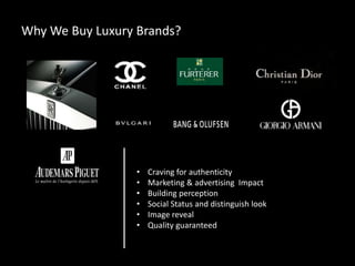 Why We Buy Luxury Brands?
• Craving for authenticity
• Marketing & advertising Impact
• Building perception
• Social Status and distinguish look
• Image reveal
• Quality guaranteed
 