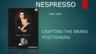 NESPRESSO
WHAT ELSE?
CRAFTING THE BRAND
POSITIONING
 