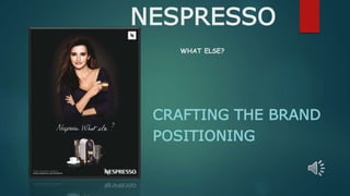 NESPRESSO
WHAT ELSE?
CRAFTING THE BRAND
POSITIONING
 