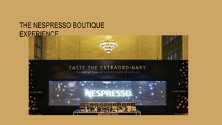 THE NESPRESSO BOUTIQUE
EXPERIENCE
 