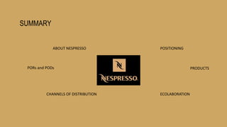 SUMMARY
ABOUT NESPRESSO
PORs and PODs
POSITIONING
PRODUCTS
CHANNELS OF DISTRIBUTION ECOLABORATION
 