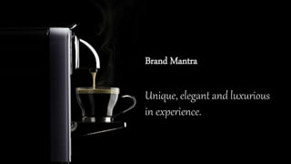 Brand Mantra
Unique, elegant and luxurious
in experience.
 