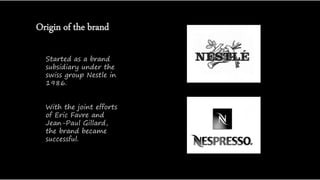 Origin of the brand
Started as a brand
subsidiary under the
swiss group Nestle in
1986.
With the joint efforts
of Eric Favre and
Jean-Paul Gillard,
the brand became
successful.
 