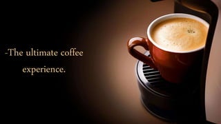 -The ultimate coffee
experience.
 