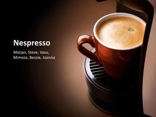 Nespresso
Marjan, Steve, Vasu,
Mimoza, Bessie, Joanna
 