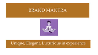 BRAND MANTRA
Unique, Elegant, Luxurious in experience
 