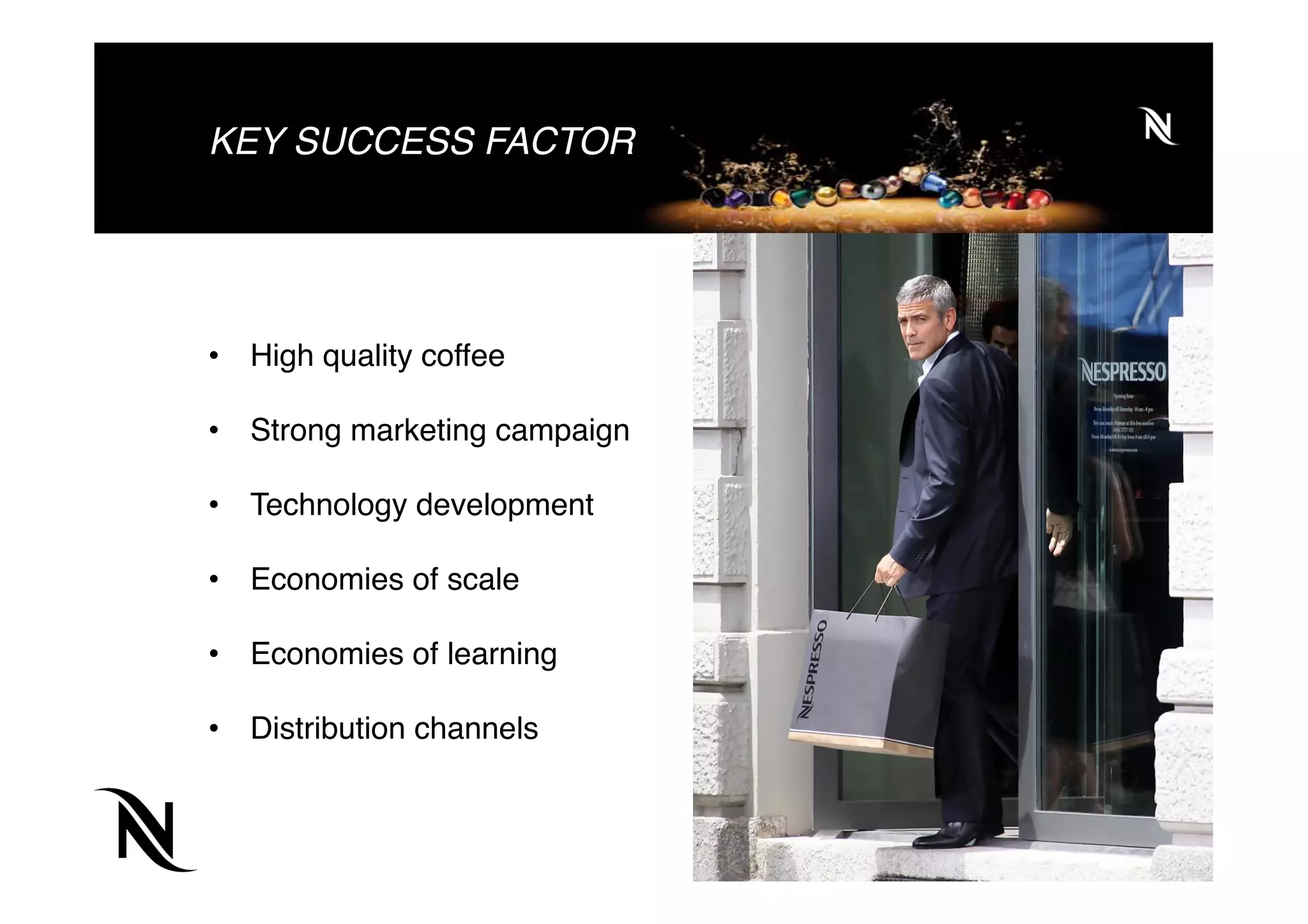 KEY SUCCESS FACTOR
•  High quality coffee
•  Strong marketing campaign
•  Technology development
•  Economies of scale
•  Economies of learning
•  Distribution channels
 