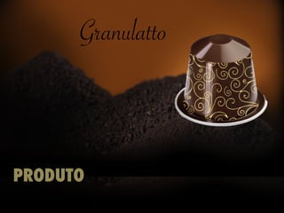 Granulatto
PRODUTO
 