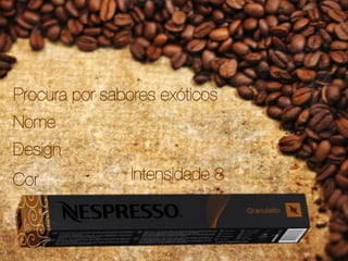 Nome
Cor
Procura por sabores exóticos
Intensidade 8
Design
 