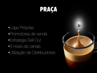 Características da praça

• Lojas Próprias
• Promotores de venda
• Estratégia Sell Out
• 3 níveis de canais
• Utilização de Distribuidores
PRAÇA
 