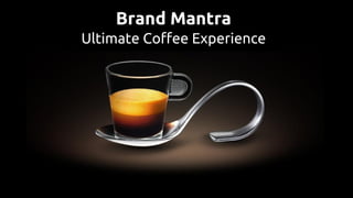 Brand Mantra
Ultimate Coffee Experience
 