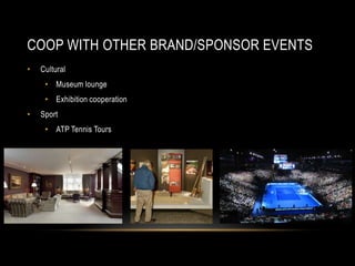 COOP WITH OTHER BRAND/SPONSOR EVENTS
• Cultural
• Museum lounge
• Exhibition cooperation
• Sport
• ATP Tennis Tours
 