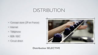 DISTRIBUTION
• Concept store (29 en France)
• Internet
• Téléphone
• B2B / B2C
• Circuit direct
Distribution SELECTIVE
 