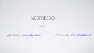 NESPRESSO
What’s …
Vania Paone - van.paone@gmail.com Anna Di Finizio - anna_difinizio@libero.it
 