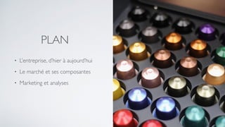 PLAN
• L’entreprise, d’hier à aujourd’hui
• Le marché et ses composantes
• Marketing et analyses
 
