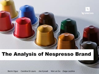 The Analysis of Nespresso Brand Berrin Oguz  Carolina Di Lauro  Joe Kynadi  Wei Lei Gu  Zaiga Lazdina 