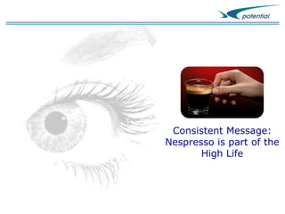 Consistent Message:
Nespresso is part of the
High Life

 