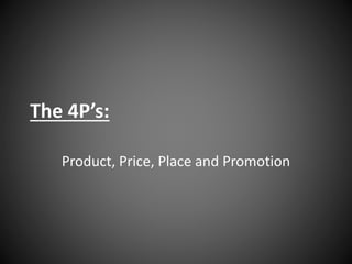 The 4P’s:
Product, Price, Place and Promotion
 
