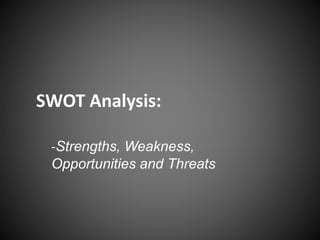 SWOT Analysis:
-Strengths, Weakness,
Opportunities and Threats
 
