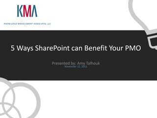 5 Ways SharePoint can Benefit Your PMO
            Presented by: Amy Talhouk
                  November 22, 2011
 