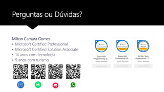 Perguntas ou Dúvidas?
Milton Camara Gomes
• Microsoft Certified Professional
• Microsoft Certified Solution Associate
• 14 anos com tecnologia
• 9 anos com turismo
 