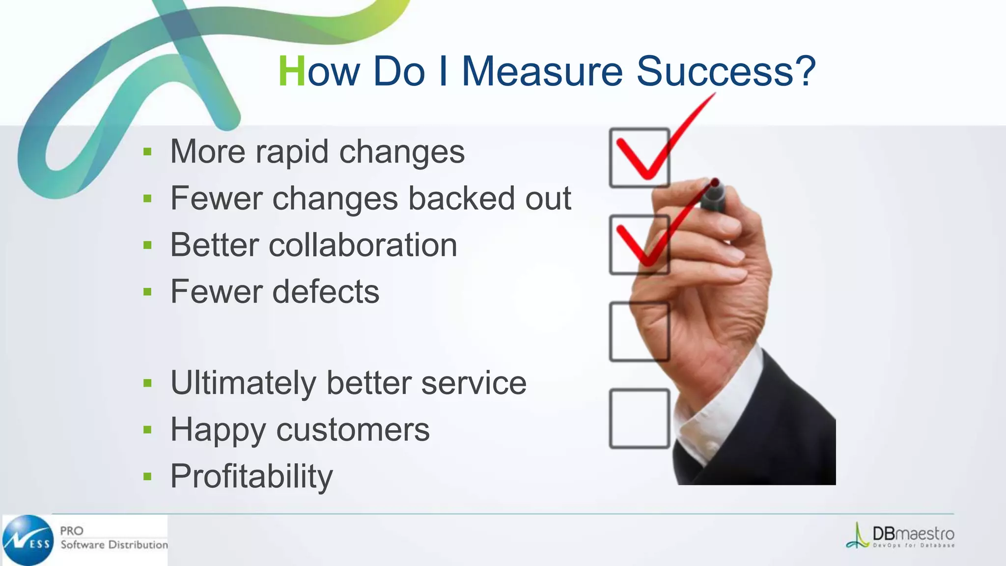▪ More rapid changes
▪ Fewer changes backed out
▪ Better collaboration
▪ Fewer defects
▪ Ultimately better service
▪ Happy customers
▪ Profitability
How Do I Measure Success?
 