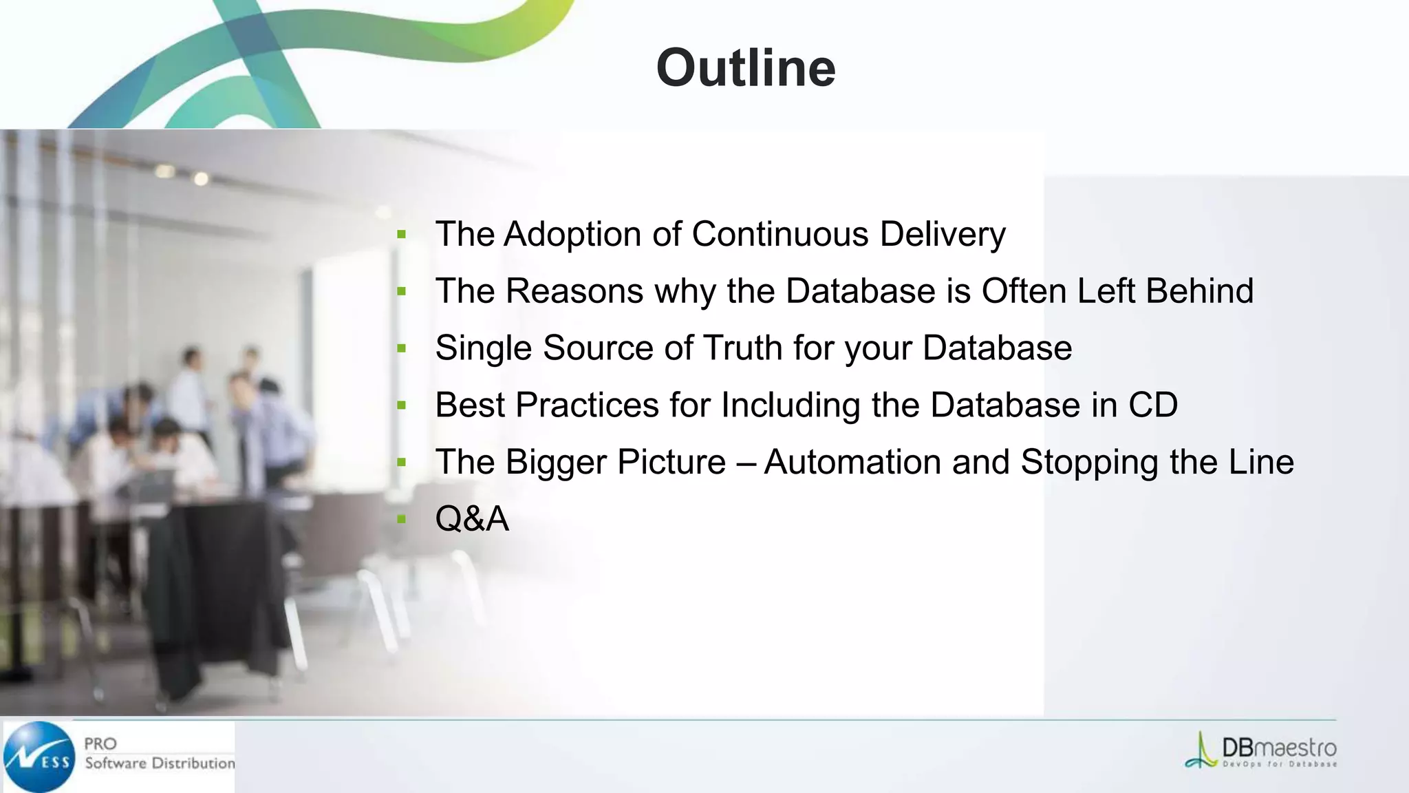 Outline
▪ The Adoption of Continuous Delivery
▪ The Reasons why the Database is Often Left Behind
▪ Single Source of Truth for your Database
▪ Best Practices for Including the Database in CD
▪ The Bigger Picture – Automation and Stopping the Line
▪ Q&A
 