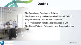 Outline
▪ The Adoption of Continuous Delivery
▪ The Reasons why the Database is Often Left Behind
▪ Single Source of Truth for your Database
▪ Best Practices for Including the Database in CD
▪ The Bigger Picture – Automation and Stopping the Line
▪ Q&A
 