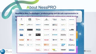 NessPRO is Ness Technologies’ products group and the sole representative in
Israel of more than 30 international and Israeli organizations which develop
software products designated for the enterprise market.
About NessPRO
 