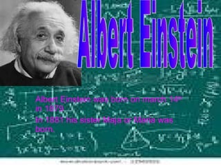 Albert Einstein was born on march 14 th   in 1879  In 1881 his sister Maja or Maria was born. Albert Einstein 