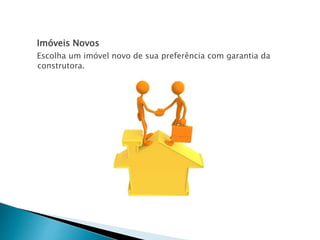 Imóveis Novos
Escolha um imóvel novo de sua preferência com garantia da
construtora.
 
