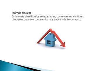 Imóveis Usados
Os imóveis classificados como usados, costumam ter melhores
condições de preço comparados aos imóveis de lançamento.
 