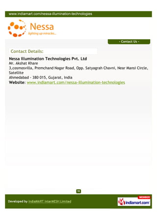 - Contact Us -


Contact Details:
Nessa Illumination Technologies Pvt. Ltd
Mr. Akshat Khare
3,cosmosvilla, Premchand Nagar Road, Opp. Satyagrah Chavni, Near Mansi Circle,
Satellite
Ahmedabad - 380 015, Gujarat, India
Website: www.indiamart.com/nessa-illumination-technologies
 
