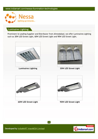 Luminaires Lighting:

Prominent & Leading Supplier and Distributor from Ahmedabad, we offer Luminaires Lighting
such as 30W LED Street Light, 60W LED Street Light and 90W LED Street Light.




           Luminaires Lighting                         30W LED Street Light




           60W LED Street Light                        90W LED Street Light
 