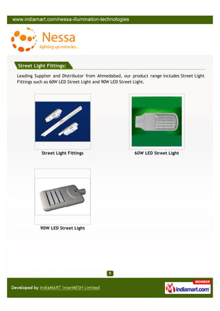 Street Light Fittings:

Leading Supplier and Distributor from Ahmedabad, our product range includes Street Light
Fittings such as 60W LED Street Light and 90W LED Street Light.




           Street Light Fittings                       60W LED Street Light




          90W LED Street Light
 