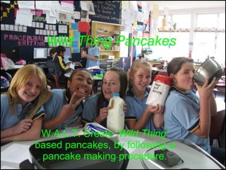 Wild Thing Pancakes W.A.L.T: Create  ‘Wild Thing’  based pancakes, by following a pancake making procedure . 