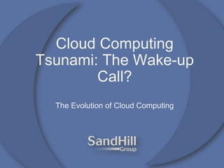 Cloud Computing
Tsunami: The Wake-up
Call?
The Evolution of Cloud Computing
 
