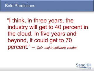 Bold Predictions
“I think, in three years, the
industry will get to 40 percent in
the cloud. In five years and
beyond, it could get to 70
percent.” – CIO, major software vendor
 