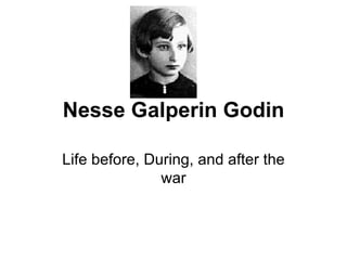 Nesse Galperin Godin Life before, During, and after the war 