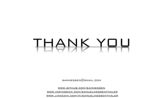 THANK YOU
samnessen@gmail.com
www.github.com/samnessen
www.instagram.com/samuelnessenthaler
www.linkedin.com/in/samuelnessenthaler
 
