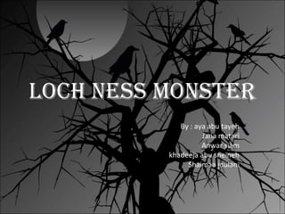 Loch ness monster
By : aya abu tayeh
Jana matari
Anwar siam
khadeeja abu sneineh
Shaimaa joulani
 